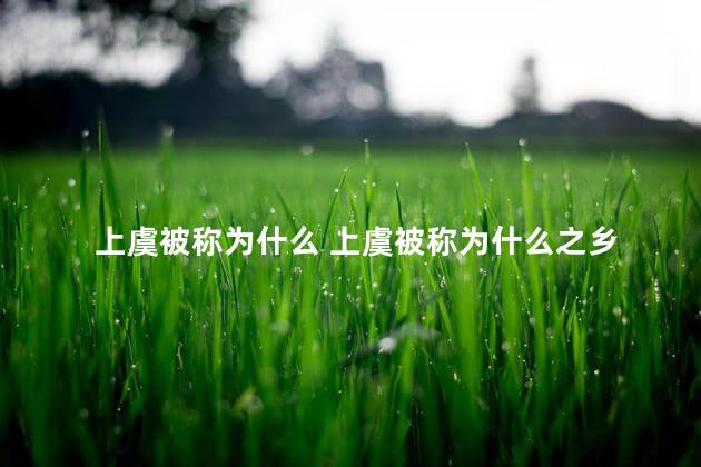 上虞被称为什么 上虞被称为什么之乡